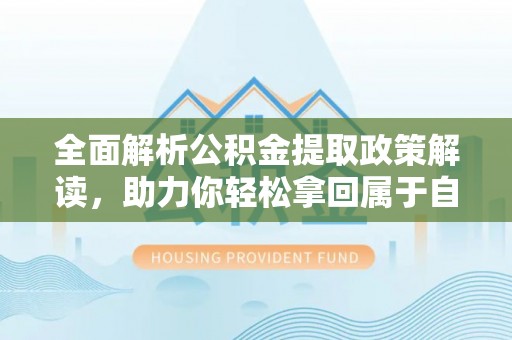 永泰全面解析公积金提取政策解读，助力你轻松拿回属于自己的钱
