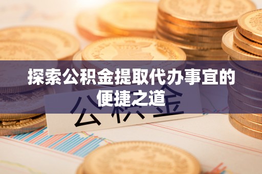 永泰探索公积金提取代办事宜的便捷之道