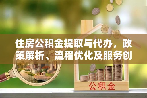 永泰住房公积金提取与代办，政策解析、流程优化及服务创新