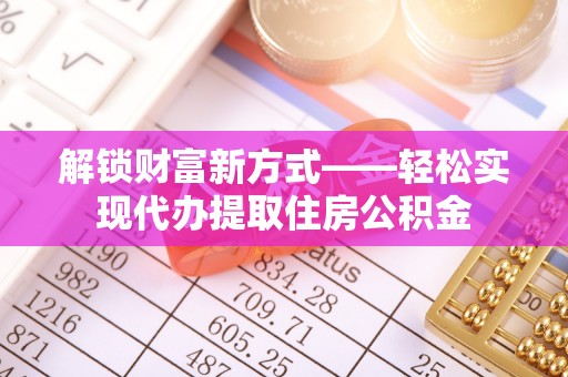 永泰解锁财富新方式——轻松实现代办提取住房公积金