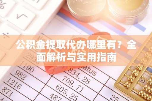 永泰公积金提取代办哪里有？全面解析与实用指南