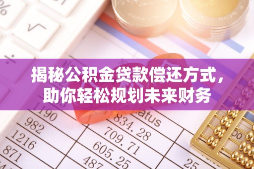 永泰揭秘公积金贷款偿还方式，助你轻松规划未来财务