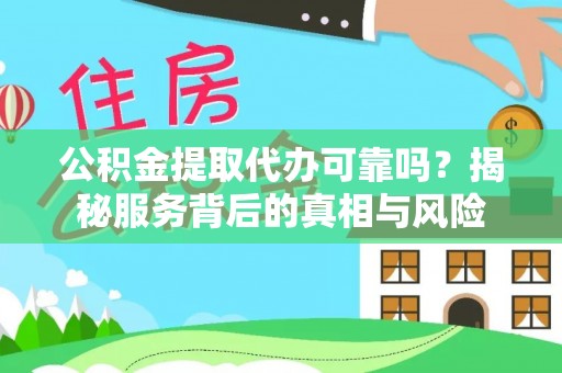 永泰公积金提取代办可靠吗？揭秘服务背后的真相与风险