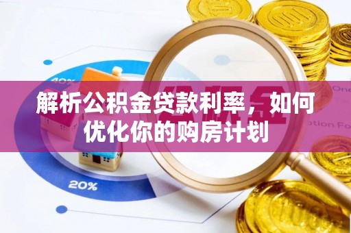 永泰解析公积金贷款利率，如何优化你的购房计划