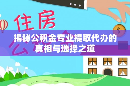 永泰揭秘公积金专业提取代办的真相与选择之道
