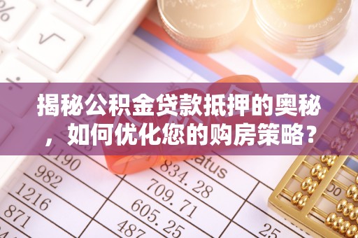 永泰揭秘公积金贷款抵押的奥秘，如何优化您的购房策略？