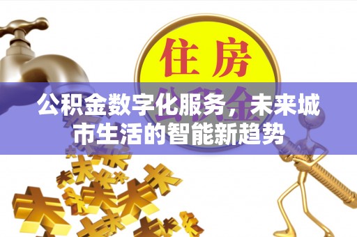 永泰公积金数字化服务，未来城市生活的智能新趋势