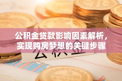 永泰公积金贷款影响因素解析，实现购房梦想的关键步骤