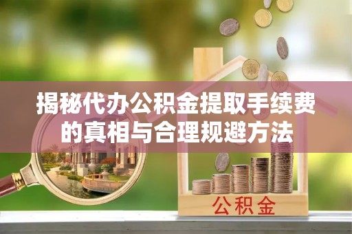 永泰揭秘代办公积金提取手续费的真相与合理规避方法