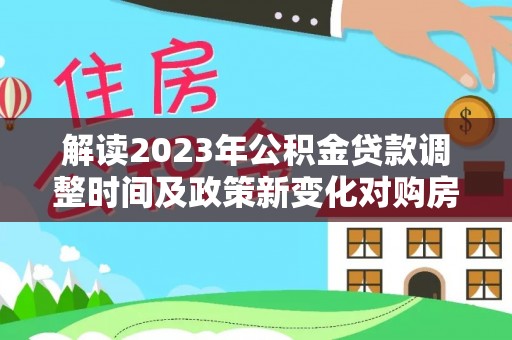 永泰解读2023年公积金贷款调整时间及政策新变化对购房的影响