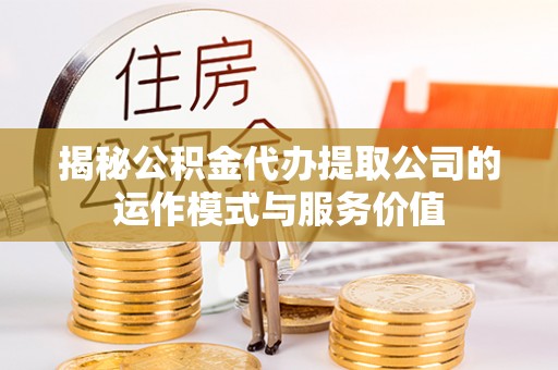 永泰揭秘公积金代办提取公司的运作模式与服务价值