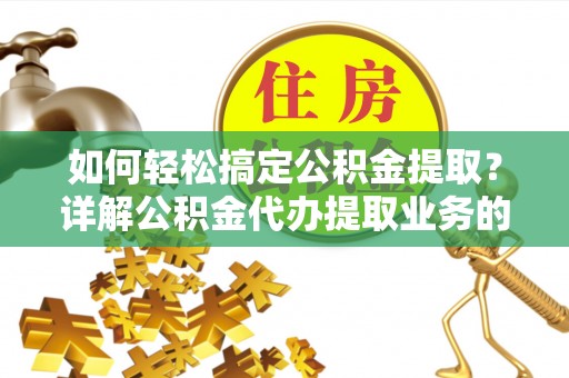 永泰如何轻松搞定公积金提取？详解公积金代办提取业务的便捷之道