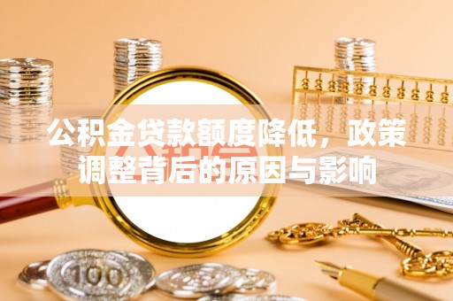 永泰公积金贷款额度降低，政策调整背后的原因与影响