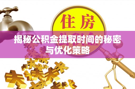 永泰揭秘公积金提取时间的秘密与优化策略