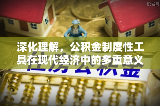 永泰深化理解，公积金制度性工具在现代经济中的多重意义