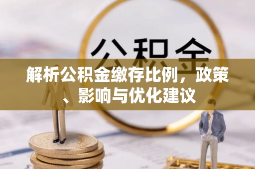 永泰解析公积金缴存比例，政策、影响与优化建议