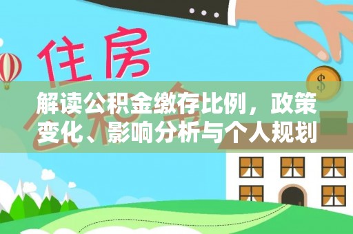 永泰解读公积金缴存比例，政策变化、影响分析与个人规划