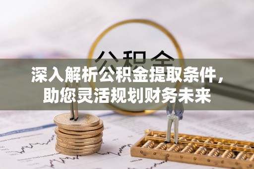 永泰深入解析公积金提取条件，助您灵活规划财务未来