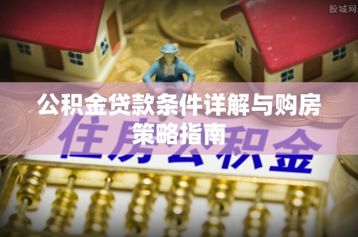 永泰公积金贷款条件详解与购房策略指南