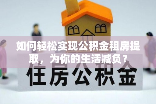 永泰如何轻松实现公积金租房提取，为你的生活减负？