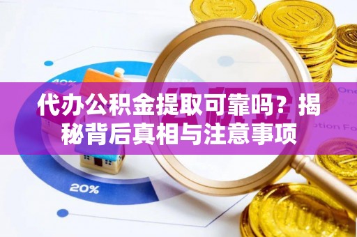 永泰代办公积金提取可靠吗？揭秘背后真相与注意事项