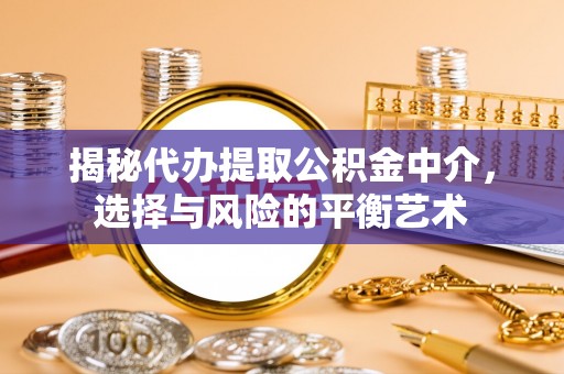 永泰揭秘代办提取公积金中介，选择与风险的平衡艺术