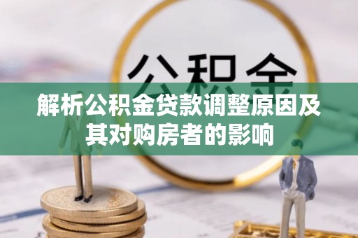 永泰解析公积金贷款调整原因及其对购房者的影响