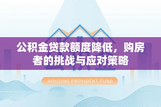 永泰公积金贷款额度降低，购房者的挑战与应对策略