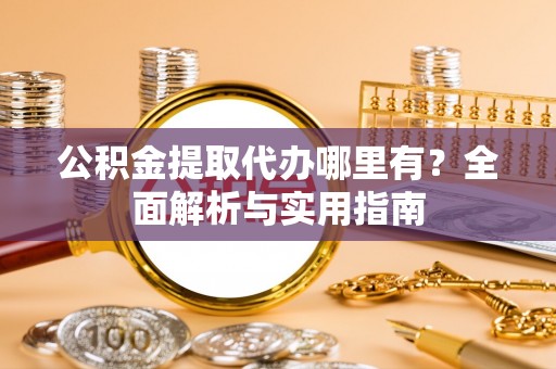 永泰公积金提取代办哪里有？全面解析与实用指南