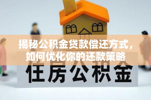 永泰揭秘公积金贷款偿还方式，如何优化你的还款策略
