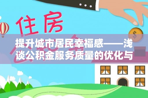 永泰提升城市居民幸福感——浅谈公积金服务质量的优化与未来