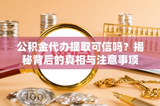 永泰公积金代办提取可信吗？揭秘背后的真相与注意事项