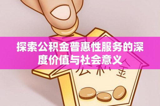 永泰探索公积金普惠性服务的深度价值与社会意义