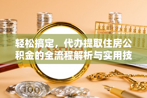永泰轻松搞定，代办提取住房公积金的全流程解析与实用技巧