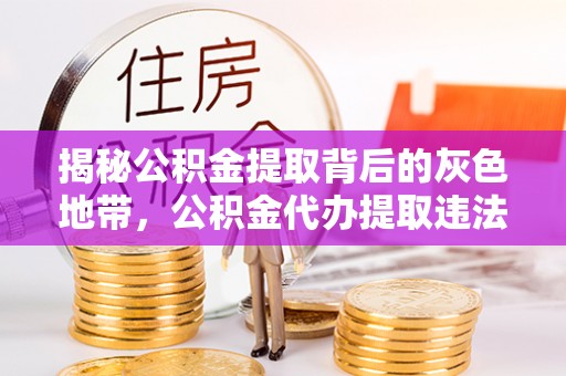永泰揭秘公积金提取背后的灰色地带，公积金代办提取违法不？