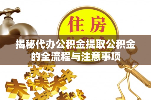 永泰揭秘代办公积金提取公积金的全流程与注意事项