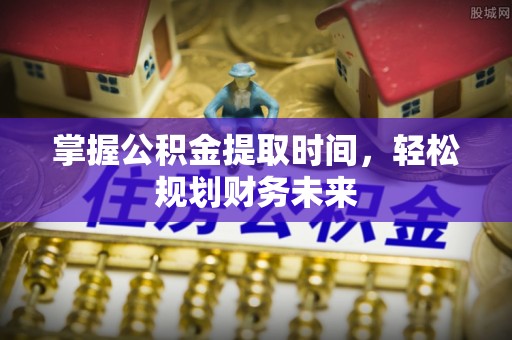 永泰掌握公积金提取时间，轻松规划财务未来