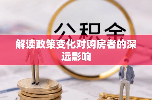 永泰解读政策变化对购房者的深远影响
