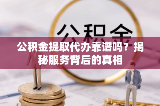 永泰公积金提取代办靠谱吗？揭秘服务背后的真相