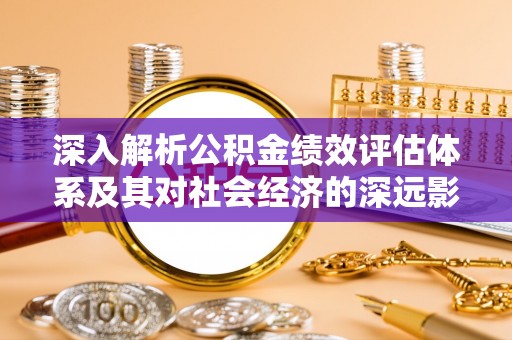 永泰深入解析公积金绩效评估体系及其对社会经济的深远影响