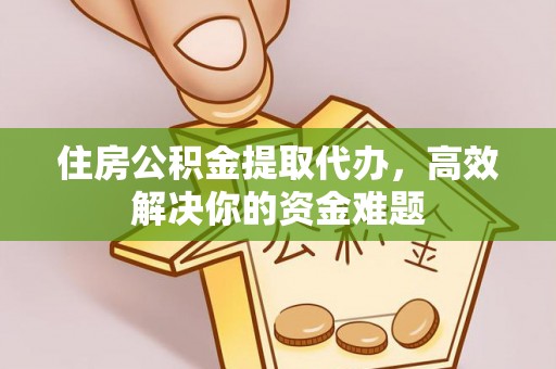 永泰住房公积金提取代办，高效解决你的资金难题