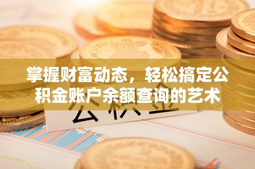 永泰掌握财富动态，轻松搞定公积金账户余额查询的艺术