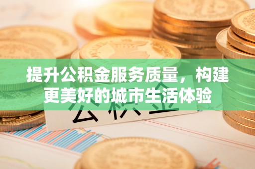 永泰提升公积金服务质量，构建更美好的城市生活体验