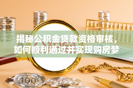 永泰揭秘公积金贷款资格审核，如何顺利通过并实现购房梦想