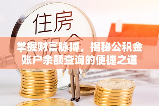 永泰掌握财富脉搏，揭秘公积金账户余额查询的便捷之道