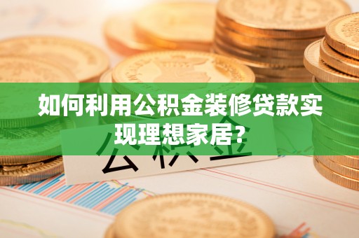 永泰如何利用公积金装修贷款实现理想家居？