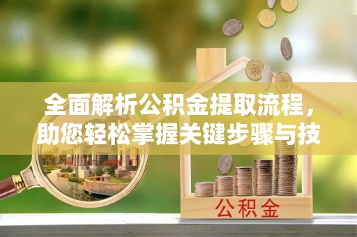 永泰全面解析公积金提取流程，助您轻松掌握关键步骤与技巧
