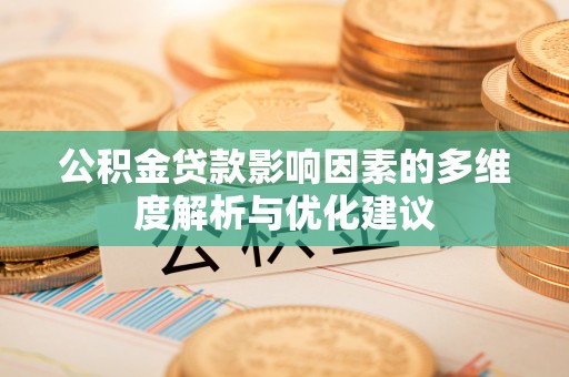 永泰公积金贷款影响因素的多维度解析与优化建议