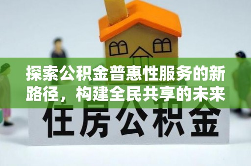 永泰探索公积金普惠性服务的新路径，构建全民共享的未来