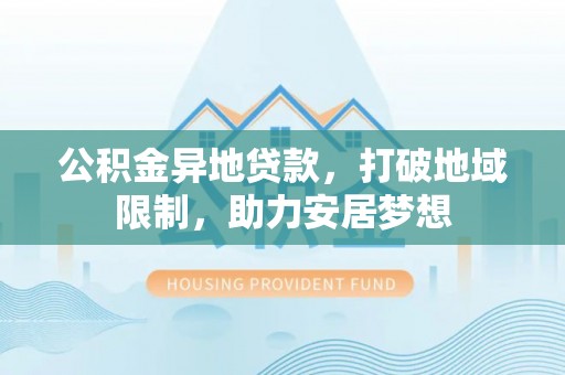 永泰公积金异地贷款，打破地域限制，助力安居梦想